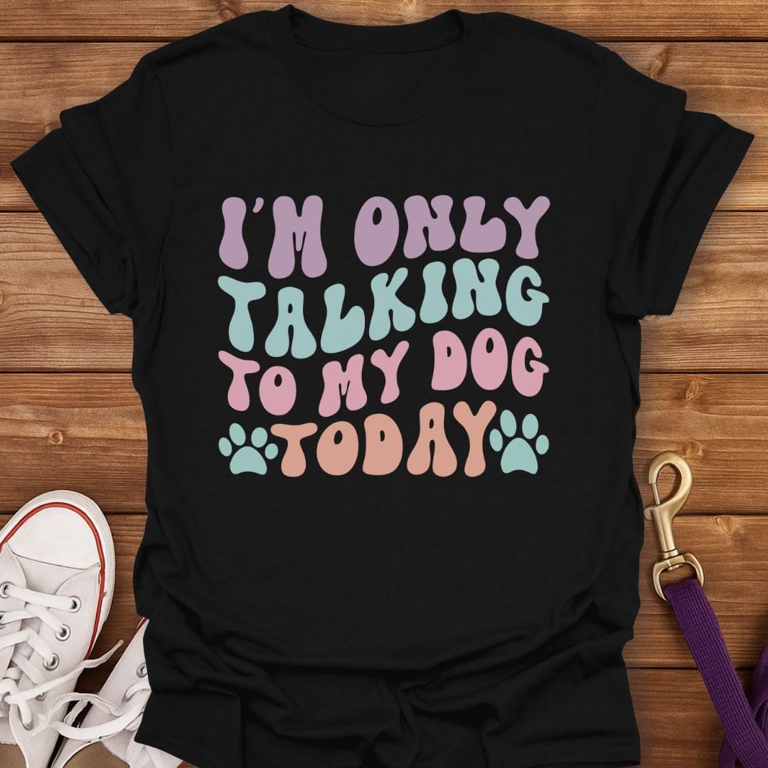 I'm Only Talking To My Dog Today T-Shirt Black / S