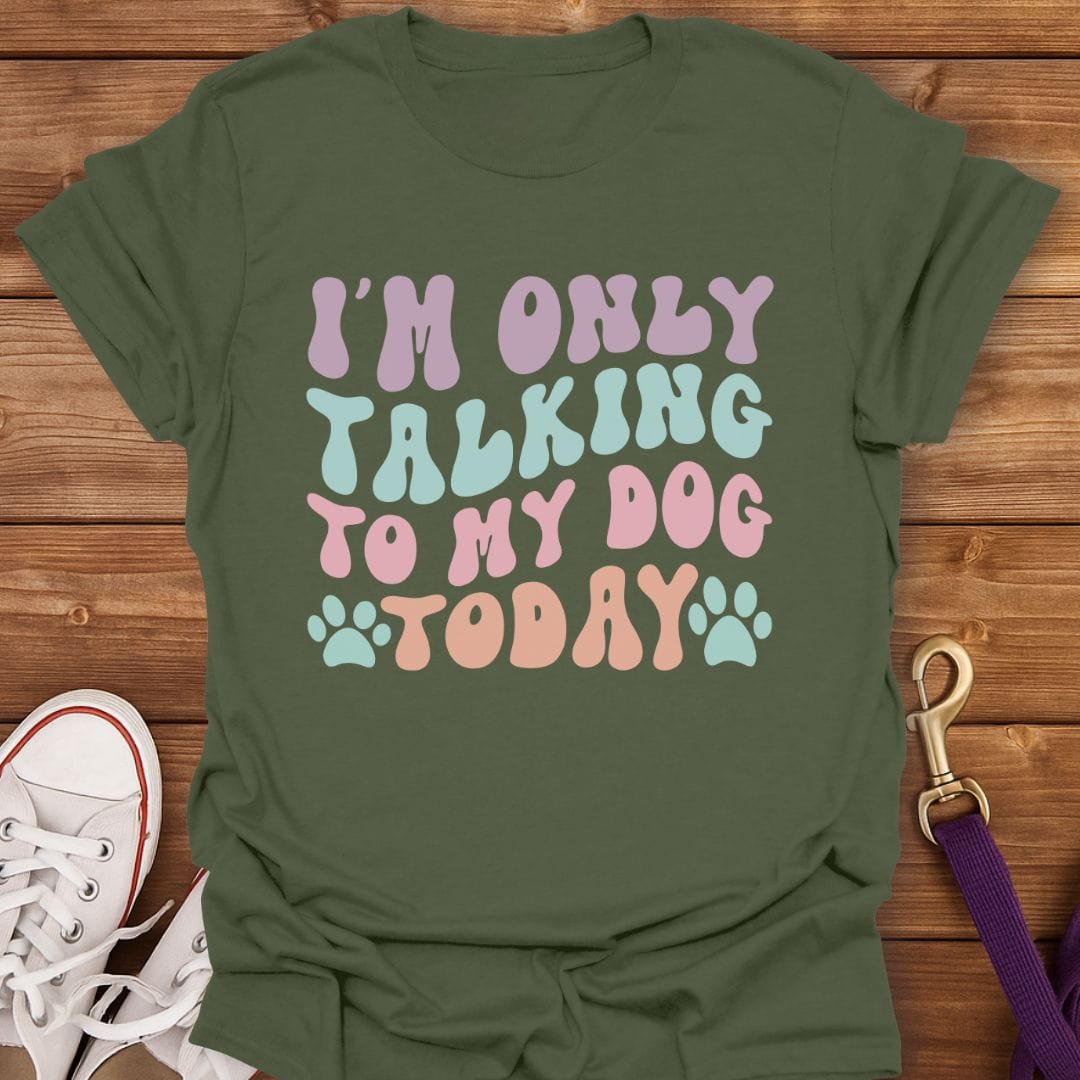 I'm Only Talking To My Dog Today T-Shirt Military Green / S