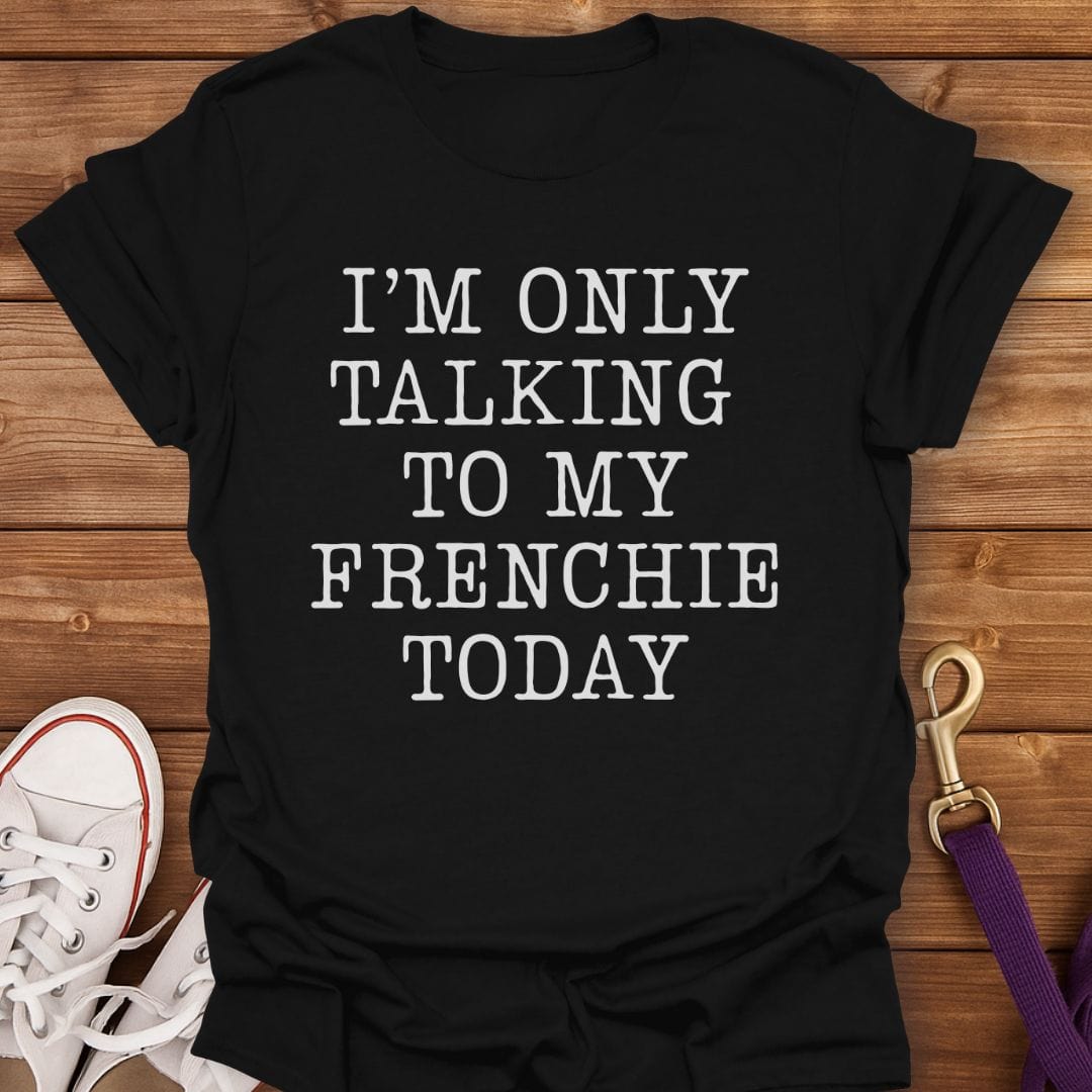 Talking to My Frenchie Only T-Shirt Black / S