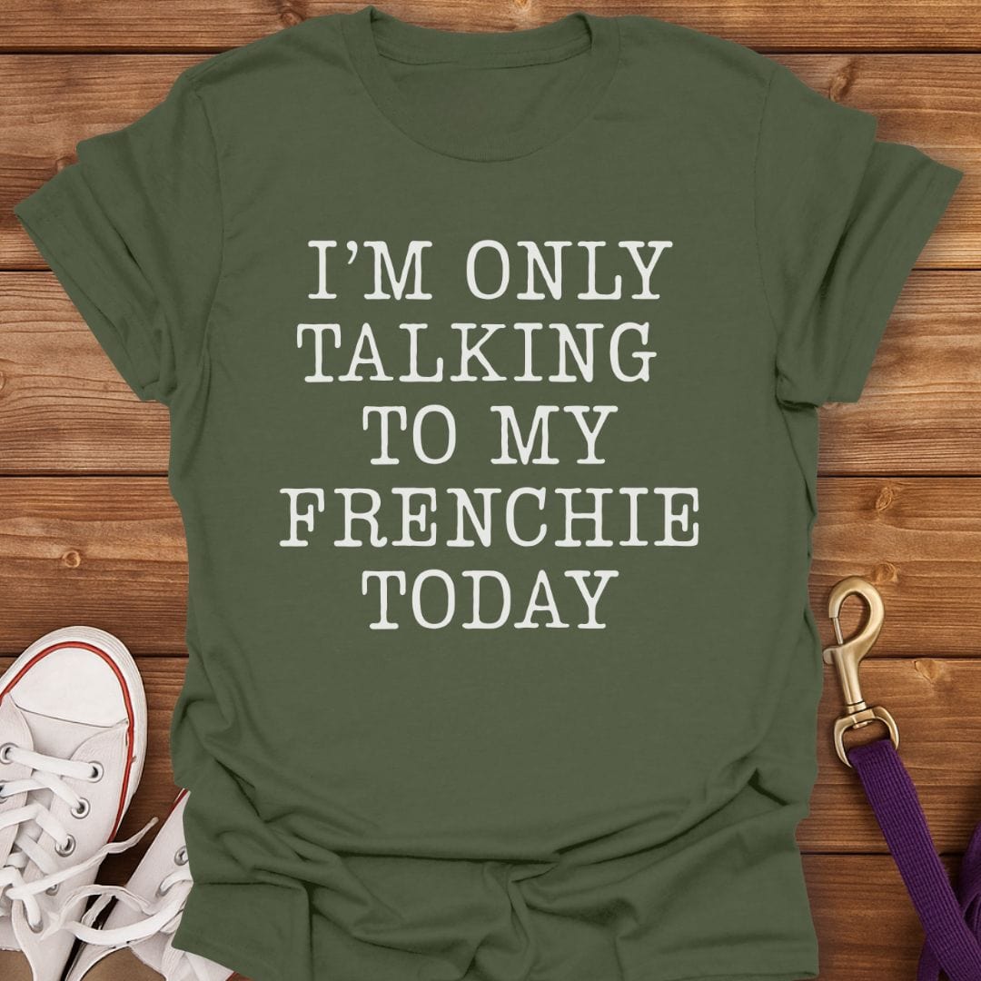 Talking to My Frenchie Only T-Shirt Military Green / S