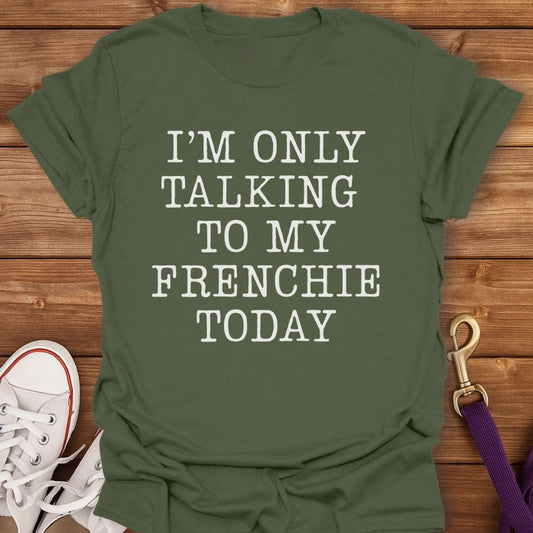 Talking to My Frenchie Only T-Shirt Military Green / S